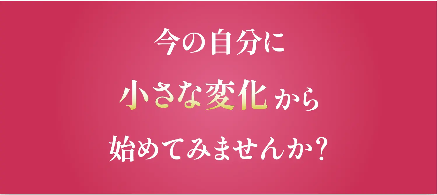 今の自分に小さな変化から始めてみませんか？