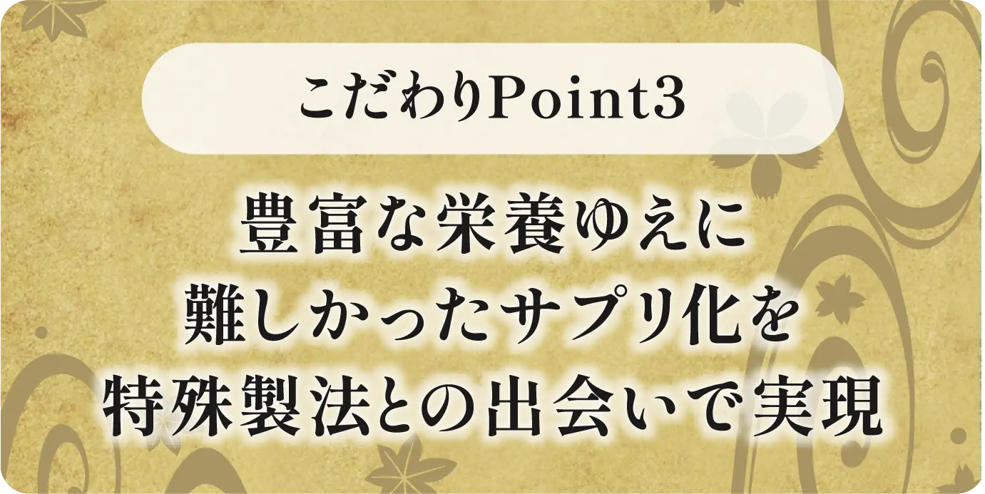 豊富な栄養ゆえに難しかったサプリ化を特殊製法との出会いで実現
